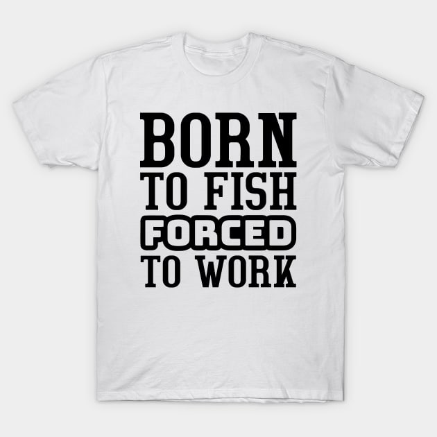 Born to fish, forced to work T-Shirt by colorsplash